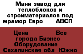 Мини завод для теплоблоков и стройматериалов под мрамор Евро-1000(АВСП) › Цена ­ 550 000 - Все города Бизнес » Оборудование   . Сахалинская обл.,Южно-Сахалинск г.